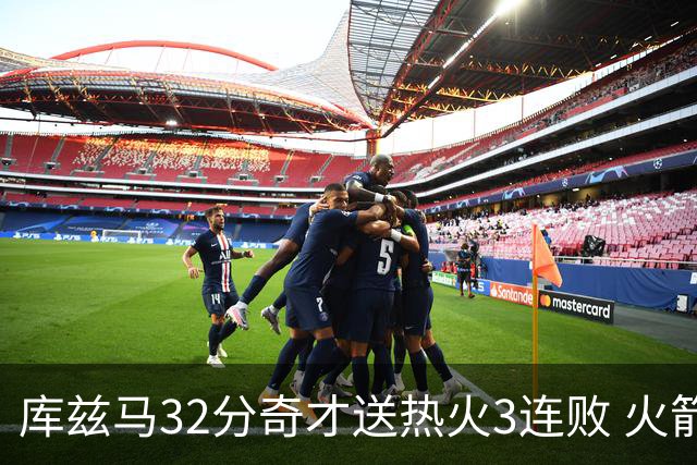 库兹马32分奇才送热火3连败 火箭逆转战胜国王