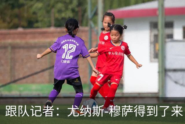跟队记者：尤纳斯-穆萨得到了来自曼联和拉齐奥的兴趣