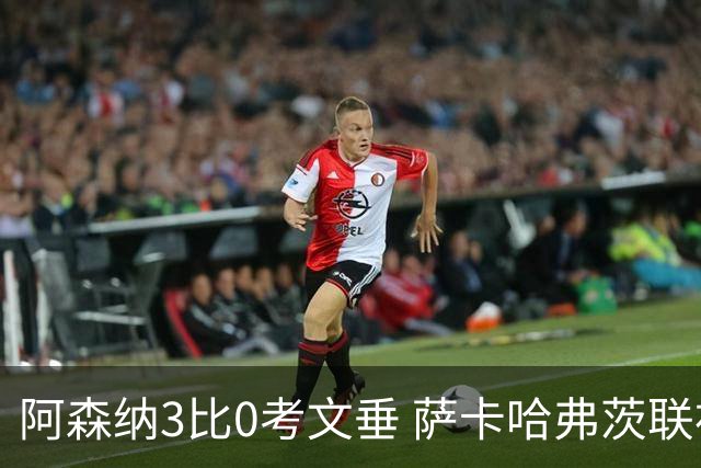 阿森纳3比0考文垂 萨卡哈弗茨联袂破门强势启航